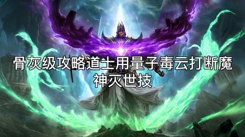 骨灰级攻略道士用量子毒云打断魔神灭世技 骨灰级攻略道士用量子毒云打断魔神灭世技