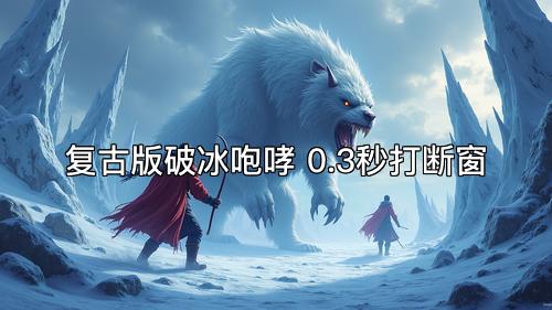 复古版破冰咆哮 0.3秒打断窗