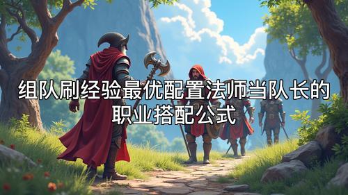 组队刷经验最优配置法师当队长的职业搭配公式