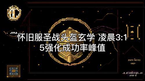 怀旧服圣战头盔玄学 凌晨3:15强化成功率峰值