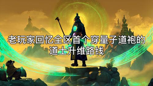 老玩家回忆全区首个穿量子道袍的道士升维路线