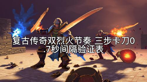 复古传奇双烈火节奏 三步卡刀0.7秒间隔验证表