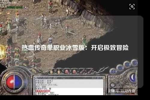 热血传奇单职业冰雪版:开启极致冒险