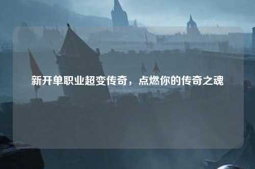 新开单职业超变传奇，点燃你的传奇之魂