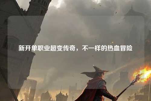 新开单职业超变传奇，不一样的热血冒险