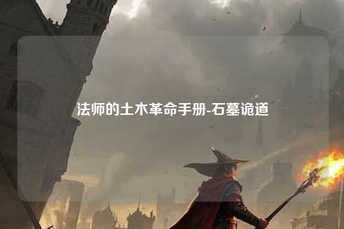 法师的土木革命手册-石墓诡道 法师的土木革命手册-石墓诡道