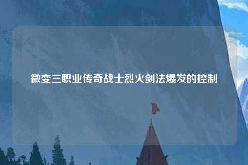 微变三职业传奇战士烈火剑法爆发的控制