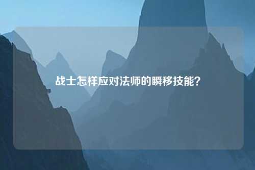 战士怎样应对法师的瞬移技能？